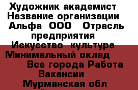 Художник-академист › Название организации ­ Альфа, ООО › Отрасль предприятия ­ Искусство, культура › Минимальный оклад ­ 30 000 - Все города Работа » Вакансии   . Мурманская обл.,Апатиты г.